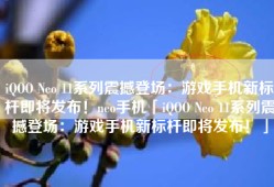 iQOO Neo 11系列震撼登场：游戏手机新标杆即将发布！neo手机「iQOO Neo 11系列震撼登场：游戏手机新标杆即将发布！」