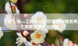 【原】用seo工具来对比百度和360搜索两个搜索引擎网站数据
