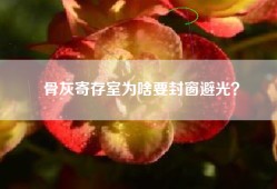 骨灰寄存室为啥要封窗避光？