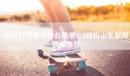 山东八月景点排名榜单，8月份山东旅游景点推荐