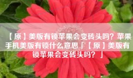 【原】美版有锁苹果会变砖头吗？苹果手机美版有锁什么意思「【原】美版有锁苹果会变砖头吗？」