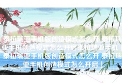 泰拉瑞亚手机版创造模式怎么开 泰拉瑞亚手机创造模式怎么开启泰拉瑞亚手机「泰拉瑞亚手机版创造模式怎么开 泰拉瑞亚手机创造模式怎么开启」