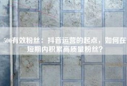 500有效粉丝：抖音运营的起点，如何在短期内积累高质量粉丝？