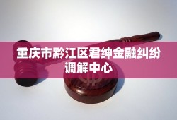 重庆市黔江区君绅金融纠纷调解中心