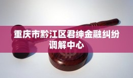 重庆市黔江区君绅金融纠纷调解中心