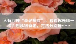 人有四种“衰老模式”，看看你是哪一种？想延缓衰老，方法分别是……