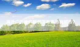 海外广告推广新的发布渠道有哪些？