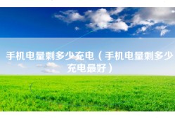 手机电量剩多少充电（手机电量剩多少充电最好）