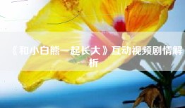 《和小白熊一起长大》互动视频剧情解析