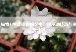 探索AI生成图像的艺术：提示词技巧与案例分析