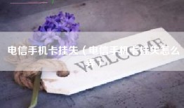 电信手机卡挂失（电信手机卡挂失怎么弄）