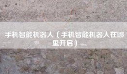 手机智能机器人（手机智能机器人在哪里开启）