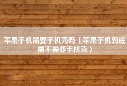 苹果手机需要手机壳吗（苹果手机到底需不需要手机壳）
