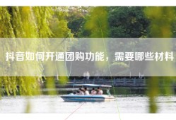 抖音如何开通团购功能，需要哪些材料
