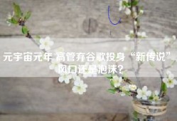 元宇宙元年 高管弃谷歌投身“新传说” 风口还是泡沫？