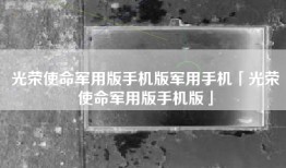 光荣使命军用版手机版军用手机「光荣使命军用版手机版」