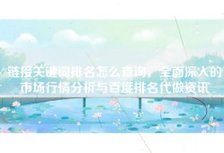 链接关键词排名怎么查询，全面深入的市场行情分析与百度排名代做资讯