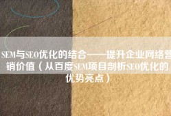 SEM与SEO优化的结合——提升企业网络营销价值（从百度SEM项目剖析SEO优化的优势亮点）