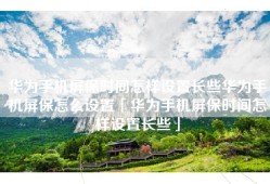 华为手机屏保时间怎样设置长些华为手机屏保怎么设置「华为手机屏保时间怎样设置长些」