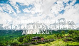 华为手机屏保时间怎样设置长些华为手机屏保怎么设置「华为手机屏保时间怎样设置长些」