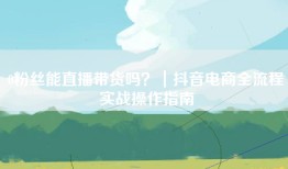 0粉丝能直播带货吗？｜抖音电商全流程实战操作指南