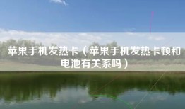 苹果手机发热卡（苹果手机发热卡顿和电池有关系吗）