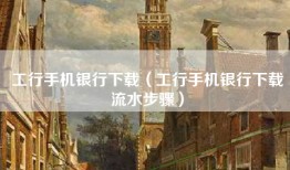 工行手机银行下载（工行手机银行下载流水步骤）