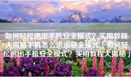 如何轻松退出手机安全模式？实用教程大揭秘手机怎么退出安全模式「如何轻松退出手机安全模式？实用教程大揭秘」