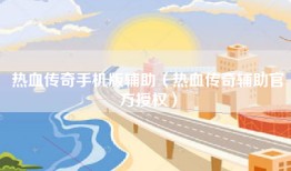 热血传奇手机版辅助（热血传奇辅助官方授权）