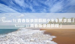 Xiaomi 11 青春版录屏教程小米手机录屏「Xiaomi 11 青春版录屏教程」