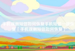手机误删短信如何恢复手机短信一键恢复「手机误删短信如何恢复」