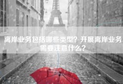 离岸业务包括哪些类型？开展离岸业务需要注意什么？