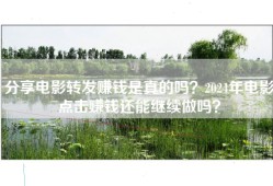 分享电影转发赚钱是真的吗？2024年电影点击赚钱还能继续做吗？