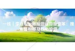 一线｜李彦宏Q2财报信谈百度变革：搜索是根基及核心价值