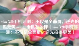 vivo X20手机评测：不仅是全面屏，逆光拍摄更美vivox20手机怎么样「vivo X20手机评测：不仅是全面屏，逆光拍摄更美」