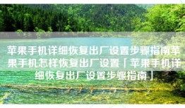 苹果手机详细恢复出厂设置步骤指南苹果手机怎样恢复出厂设置「苹果手机详细恢复出厂设置步骤指南」