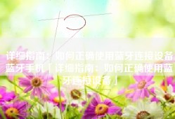 详细指南：如何正确使用蓝牙连接设备蓝牙手机「详细指南：如何正确使用蓝牙连接设备」