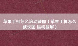 苹果手机怎么滚动截图（苹果手机怎么截长图 滚动截屏）