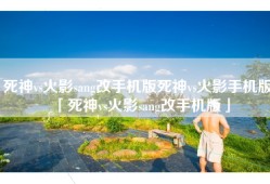 死神vs火影sang改手机版死神vs火影手机版「死神vs火影sang改手机版」