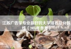 江苏广告学专业最好的大学排名及分数线（2025年参考）