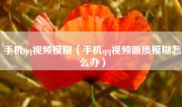 手机qq视频模糊（手机qq视频画质模糊怎么办）