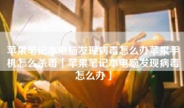 苹果笔记本电脑发现病毒怎么办苹果手机怎么杀毒「苹果笔记本电脑发现病毒怎么办」