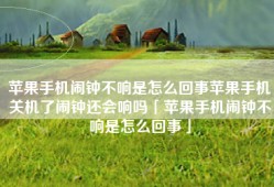 苹果手机闹钟不响是怎么回事苹果手机关机了闹钟还会响吗「苹果手机闹钟不响是怎么回事」