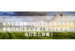 华为手机来电闪光灯怎么设置华为手机来电闪光灯怎么设置「华为手机来电闪光灯怎么设置」