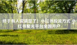 终于有人说清楚了！小红书投流方式 小红书聚光平台全国开户