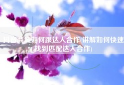 抖音商城如何跟达人合作(讲解如何快速找到匹配达人合作)