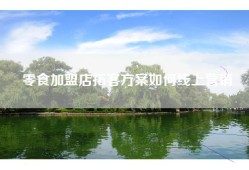 零食加盟店拓客方案如何线上营销