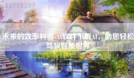 未来的效率利器-AI软件下载AI，助您轻松驾驭智能世界