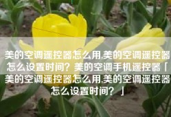 美的空调遥控器怎么用,美的空调遥控器怎么设置时间？美的空调手机遥控器「美的空调遥控器怎么用,美的空调遥控器怎么设置时间？」