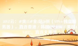 iOVZ云：#爽11#全i站50折（VPS+独立服务器），直连香港／韩国CN2+SK／美国AS4837，直连大带宽